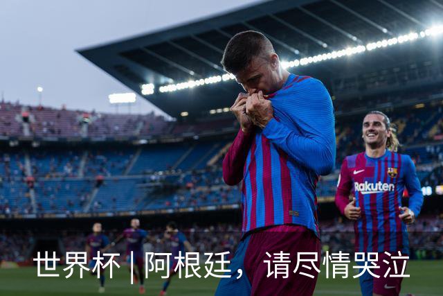 世界杯 | 阿根廷，请尽情哭泣