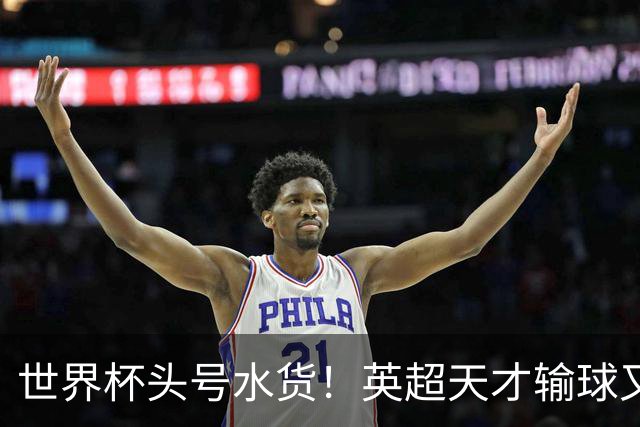 世界杯头号水货！英超天才输球又输人！曼城亿元新星彻底现形