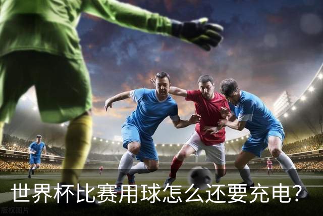 世界杯比赛用球怎么还要充电？