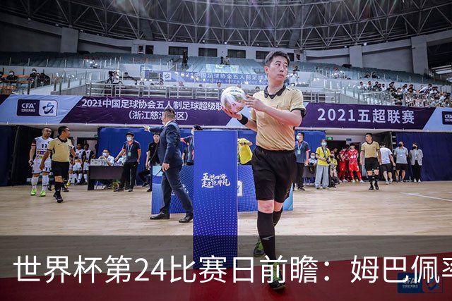 世界杯第24比赛日前瞻：姆巴佩率队剑指八强，东道主遇非洲劲旅