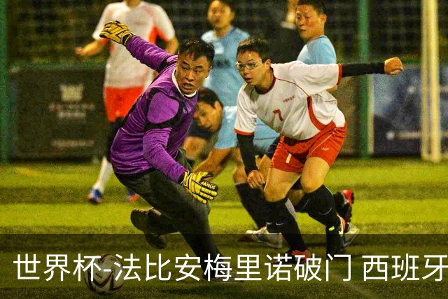 世界杯-法比安梅里诺破门 西班牙2-1比利时将战法国