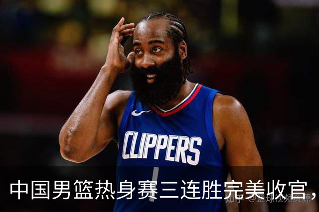 中国男篮热身赛三连胜完美收官，同时贺希宁25分
