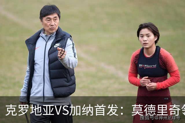 克罗地亚VS加纳首发：莫德里奇领军 佩里西奇科瓦契奇