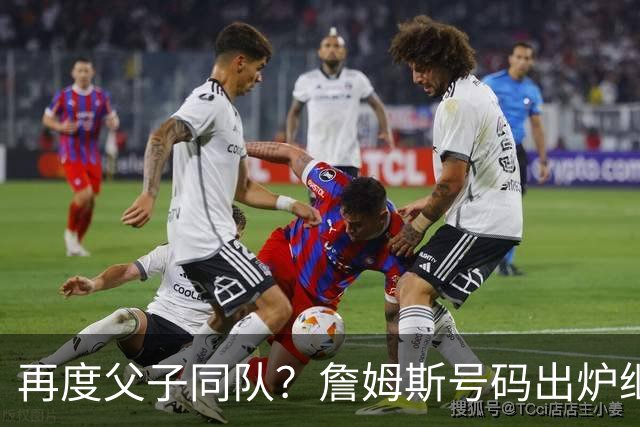 再度父子同队？詹姆斯号码出炉继续穿23号 76人寻求得到布朗尼
