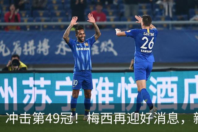冲击第49冠！梅西再迎好消息，新援实力世界级，新三巨头浮现