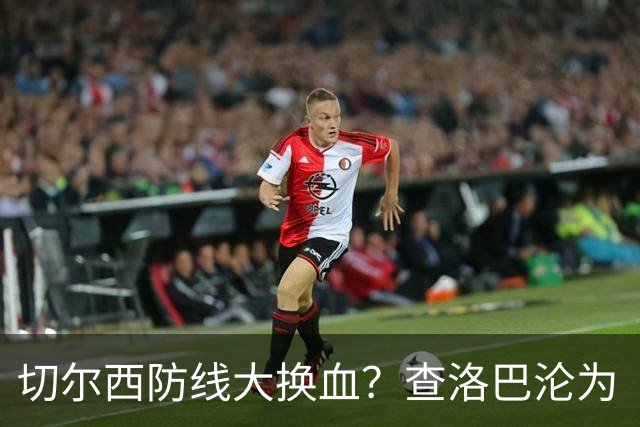 切尔西防线大换血？查洛巴沦为“可出售资产”，阿隆索为何对他没耐心最近切尔西球迷圈里炸开了锅