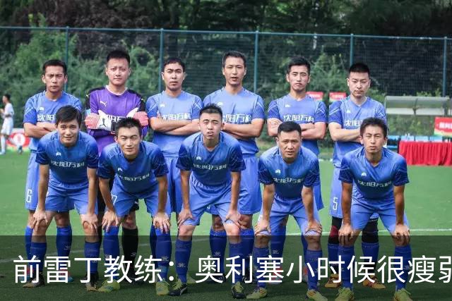 前雷丁教练：奥利塞小时候很瘦弱，因队友动作大常抱怨甚至哭鼻子
