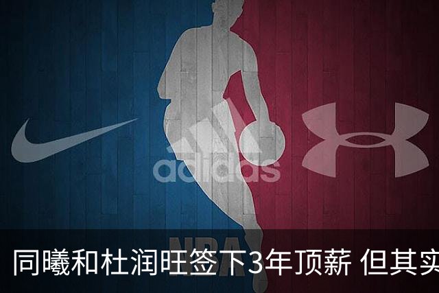 同曦和杜润旺签下3年顶薪 但其实顶薪只比广东给的C类合同高一点