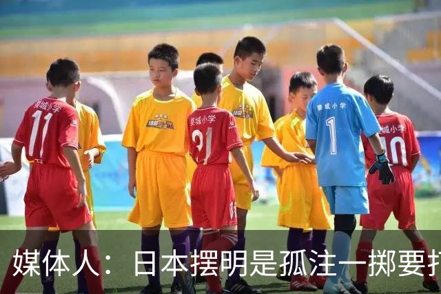 媒体人：日本摆明是孤注一掷要打投抢战术 中国男篮一定不要大意