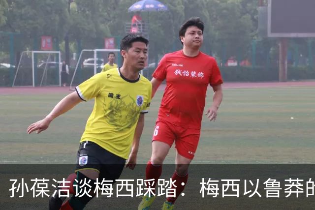 孙葆洁谈梅西踩踏：梅西以鲁莽的方式踩踏对手，起码是一张黄牌