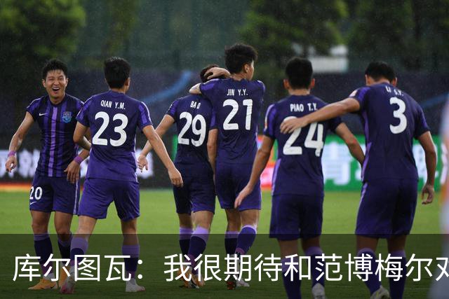 库尔图瓦：我很期待和范博梅尔对话；9月份的欧国联我想休息