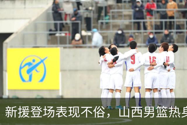 新援登场表现不俗，山西男篮热身有收获