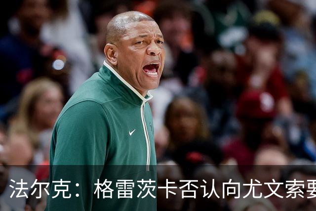 法尔克：格雷茨卡否认向尤文索要高额签字费，双方正在谈判中