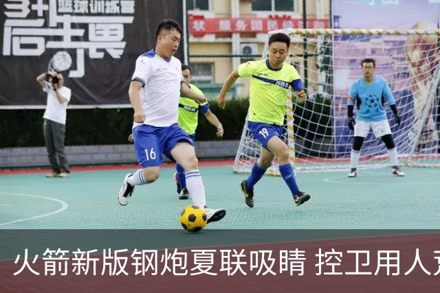 火箭新版钢炮夏联吸睛 控卫用人荒终于有救了？