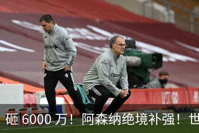 砸 6000 万！阿森纳绝境补强！世界杯主力成救命稻草