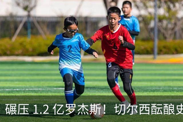 碾压 1.2 亿罗杰斯！切尔西酝酿史诗截胡，8000 万锁英超全能王牌