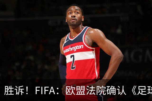 胜诉！FIFA：欧盟法院确认《足球经纪人管理条例》合理合法