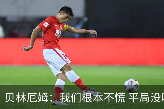 贝林厄姆：我们根本不慌 平局没啥的，这场较量对后续征程有好处