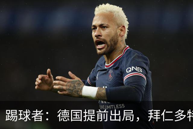 踢球者：德国提前出局，拜仁多特的德国国脚预计将参加东亚之行