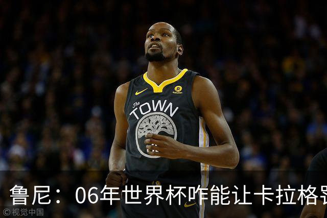 鲁尼：06年世界杯咋能让卡拉格罚点