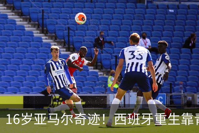 16岁亚马尔奇迹！西班牙重生靠青训，37场不败剑指冠军！