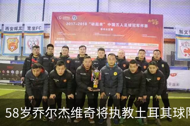 58岁乔尔杰维奇将执教土耳其球队 在中国男篮下课后首度拿起教鞭
