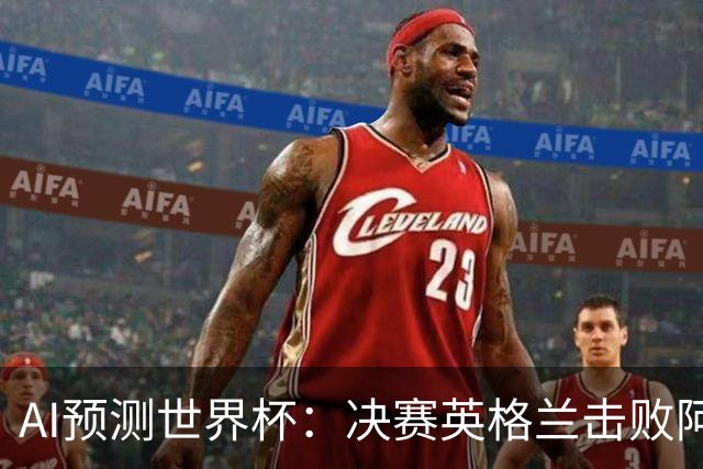 AI预测世界杯：决赛英格兰击败阿根廷 最佳球员是C罗或恩德里克