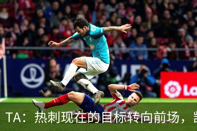 TA：热刺现在的目标转向前场，凯恩、孙兴慜空缺至今仍未能填补
